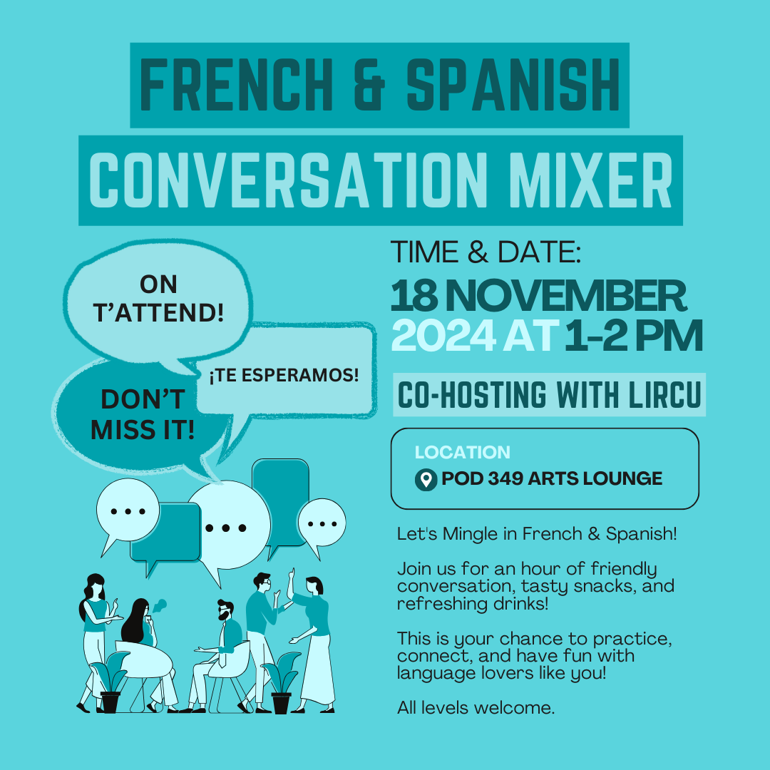 French and Spanish Conversation Mixer Monday, November 18, 2024 1-2pm POD 349 Arts Lounge Join us for an hour of mingling and refreshments as we conference in French and Spanish. ^^ feel free to re-write this Co-hosted by LIRCU (and the regular Table - IG POST French and Spanish Conversation Mixer Monday, November 18, 2024 1-2pm